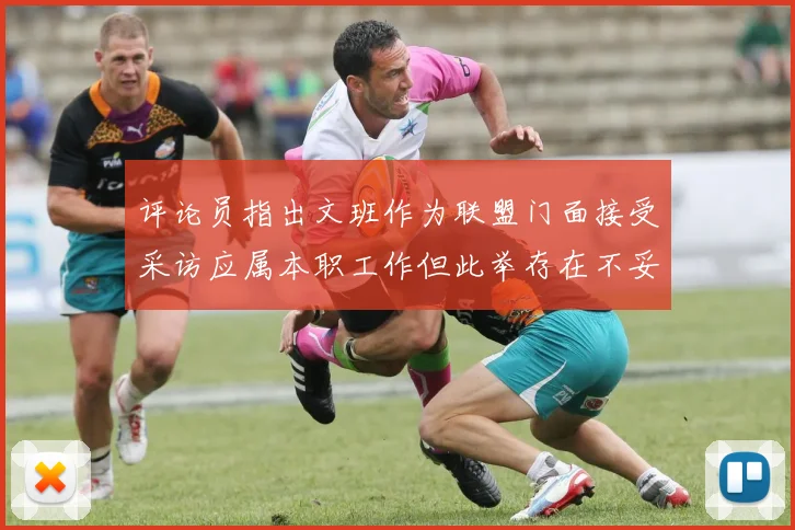 评论员指出文班作为联盟门面接受采访应属本职工作但此举存在不妥之处