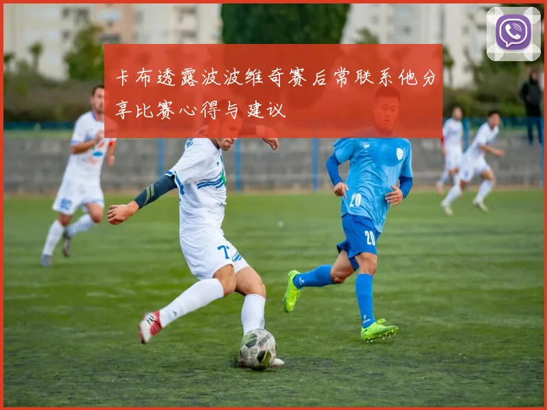 卡布透露波波维奇赛后常联系他分享比赛心得与建议